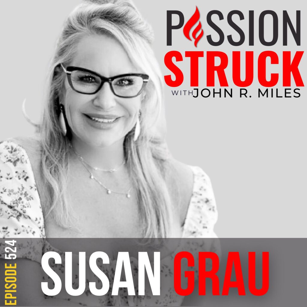 Passion Struck with John R. Miles Episode 524 featuring Susan Grau on how our life experiences shape our souls