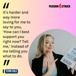 Inspirational quote said by Terri Cole during the Passion Struck Podcast with John R. Miles