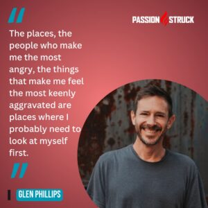 Thought-provoking quote said by Glen Phillips during the Passion Struck Podcast with John R. Miles