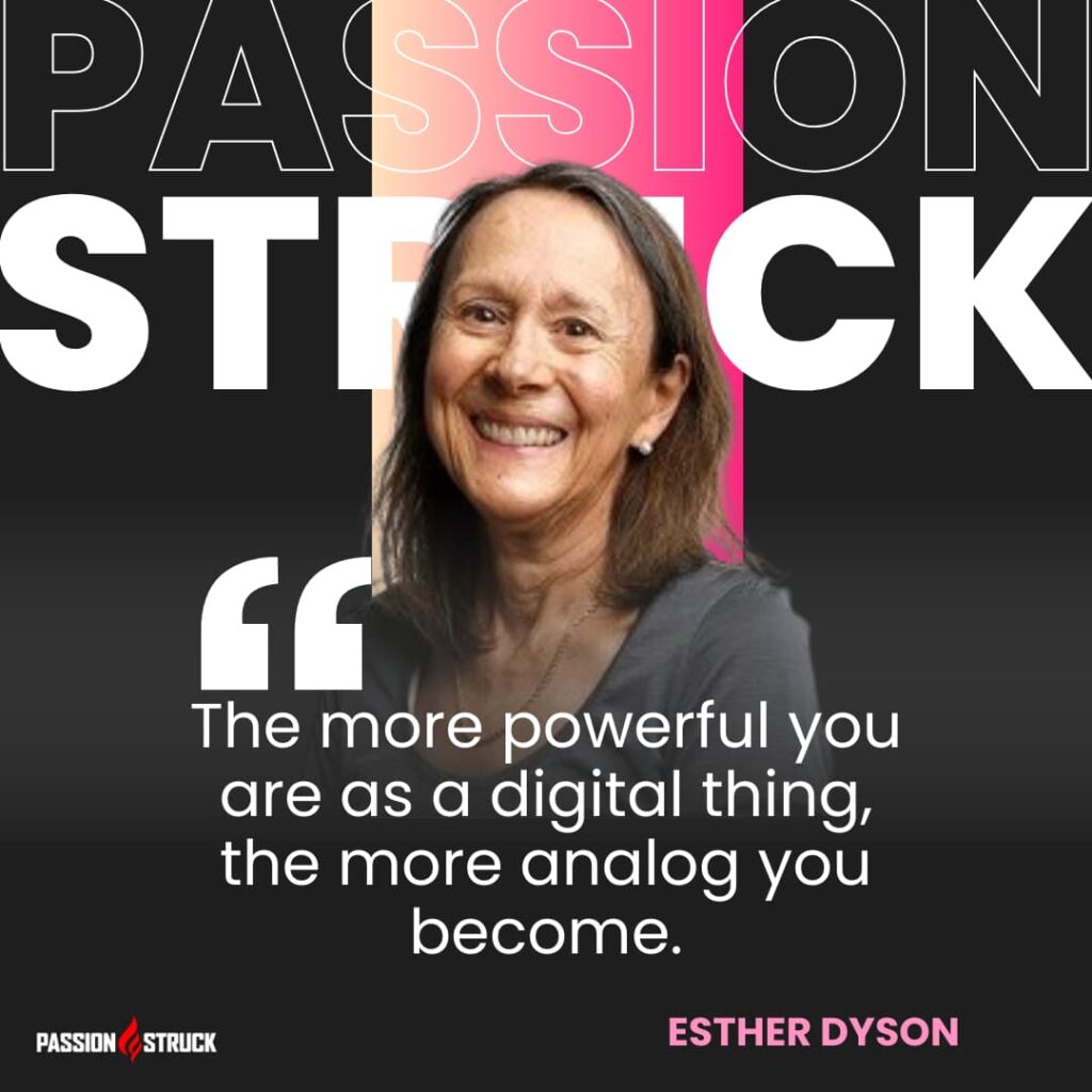 Thought-provoking quote said by Esther Dyson during her Passion Struck Podcast interview with John R. Miles episode 557 on the Impact of Technology on Human Connection