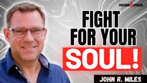 Youtube thumbnail of John R. Miles for the Passion Struck Podcast Momentum Friday episode 567 on How to Win the Fight for Your Soul and Why It Matters