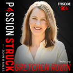 Passion Struck Podcast Passion Struck with John R. Miles album cover EP 604 with Gretchen Rubin on the Secrets of Adulthood