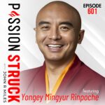 Passion Struck Podcast Passion Struck with John R. Miles album cover EP 601 with Yongey Migyur Rinpoche on Why the Path Is With You