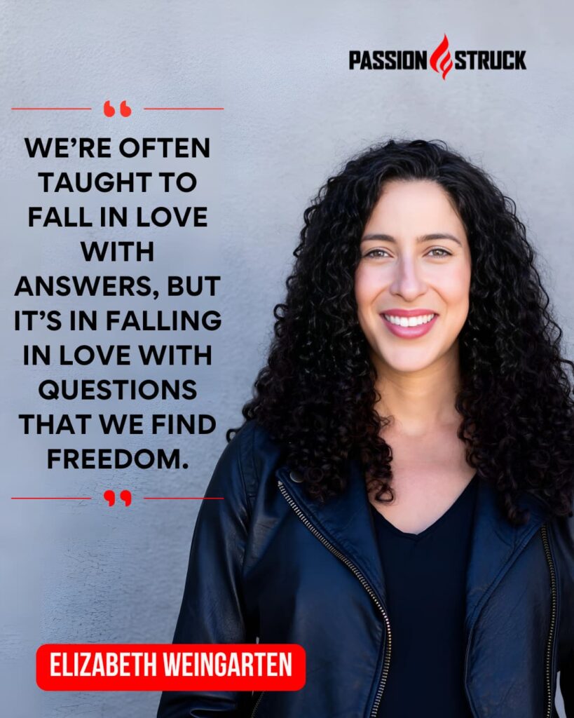 Thought-provoking quote said by Elizabeth Weingarten for the Passion Struck Podcast with John R. Miles Episode 605 on How to Fall in Love with Questions