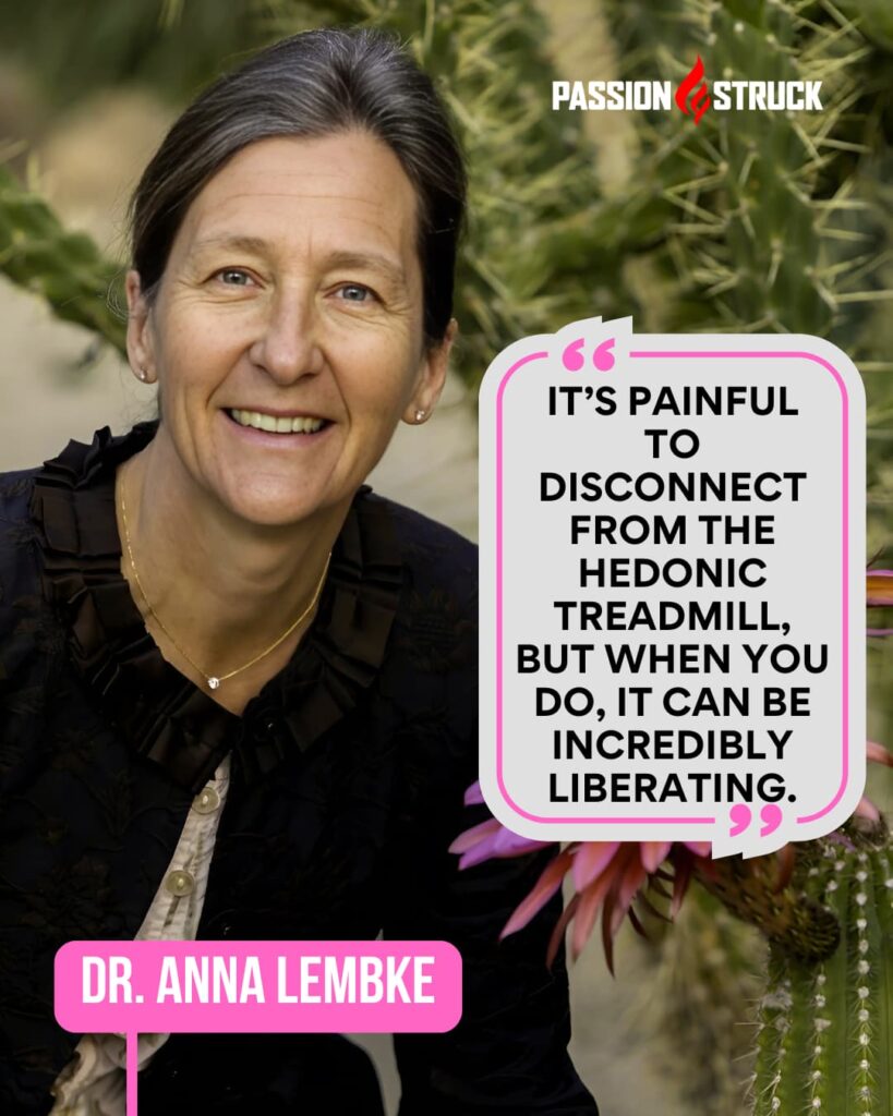 Inspirational quote said by Dr. Anna Lembke for the Passion Struck Podcast with John R. Miles episode 625 on How to Be Human in a Dopamine-Driven World