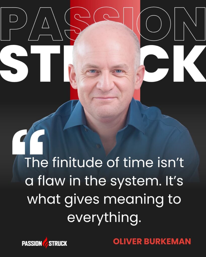 Inspirational quote said by Oliver Burkeman for the Passion Struck Podcast with John R. Miles episode 640 On How to Make Peace With Time
