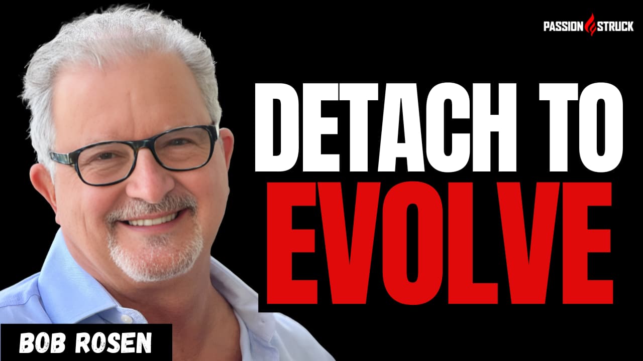 Bob Rosen on Why Change Begins Where Your Old Story Ends - PassionStruck