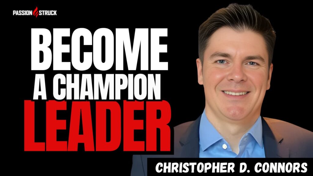Youtube Thumbnail of Christopher D. Connors for the Passion Struck Podcast with John R. Miles episode 635 on How to Become a Champion Leader