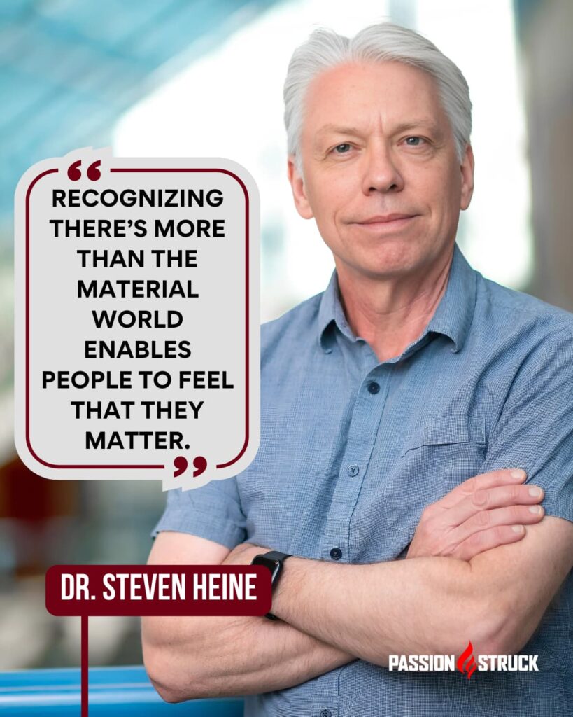 Inspirational quote said by Steven Heine for the Passion Struck Podcast with John R. Miles episode 637 on How Culture Shapes Who You Think You Are