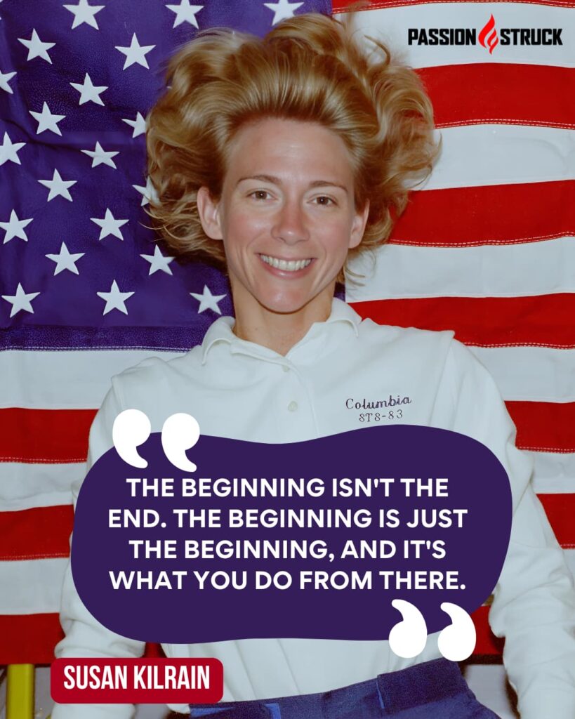 Inspirational quote said by Susan Kilrain for the Passion Struck Podcast with John R. Miles episode 641 on Here is What It Really Takes to Fly to Space