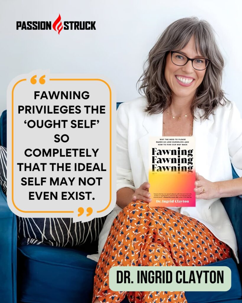 Inspirational quote said by Dr. Ingrid Clayton for the Passion Struck Podcast with John R. Miles episode 661 on Why We Fawn and How to Stop